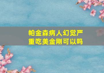 帕金森病人幻觉严重吃美金刚可以吗