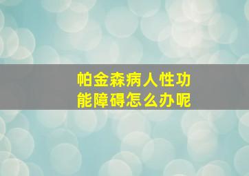 帕金森病人性功能障碍怎么办呢