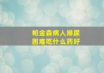 帕金森病人排尿困难吃什么药好