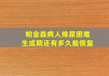 帕金森病人排尿困难生成期还有多久能恢复