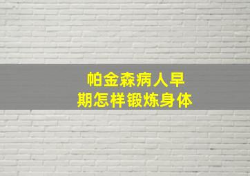 帕金森病人早期怎样锻炼身体