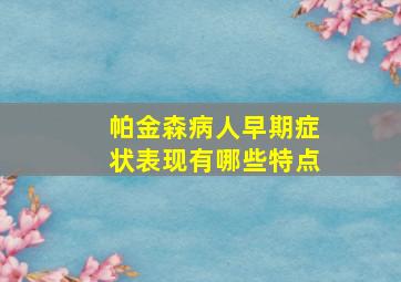 帕金森病人早期症状表现有哪些特点