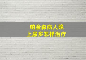 帕金森病人晚上尿多怎样治疗