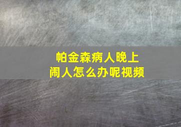 帕金森病人晚上闹人怎么办呢视频