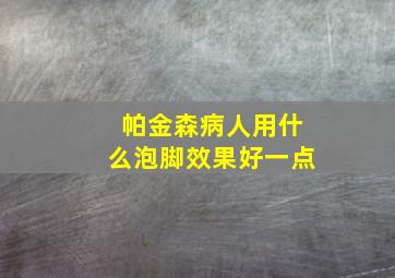 帕金森病人用什么泡脚效果好一点