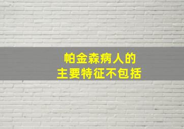 帕金森病人的主要特征不包括