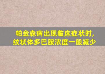 帕金森病出现临床症状时,纹状体多巴胺浓度一般减少