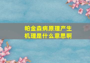 帕金森病原理产生机理是什么意思啊