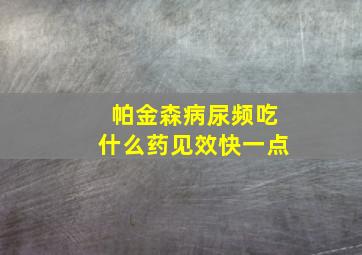 帕金森病尿频吃什么药见效快一点