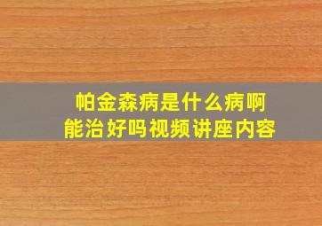 帕金森病是什么病啊能治好吗视频讲座内容