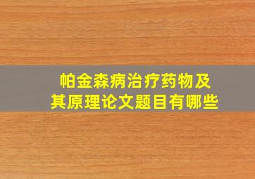 帕金森病治疗药物及其原理论文题目有哪些