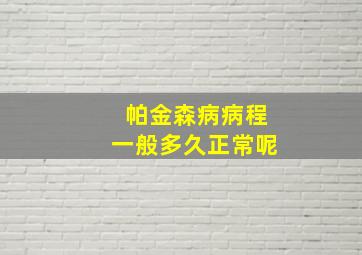 帕金森病病程一般多久正常呢