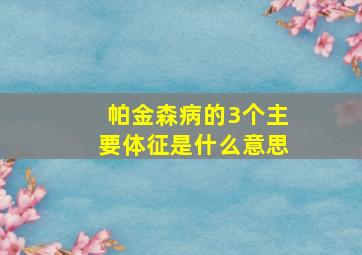 帕金森病的3个主要体征是什么意思