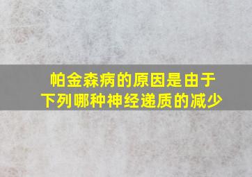 帕金森病的原因是由于下列哪种神经递质的减少