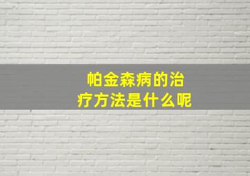 帕金森病的治疗方法是什么呢