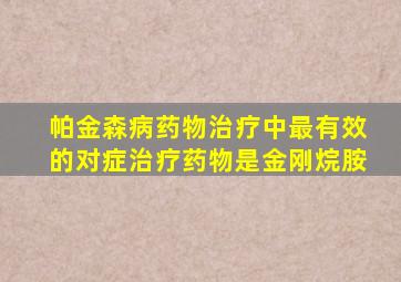 帕金森病药物治疗中最有效的对症治疗药物是金刚烷胺