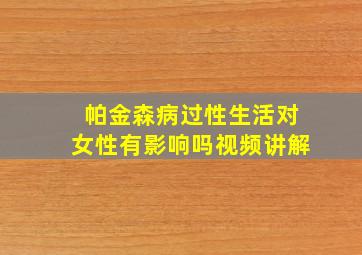 帕金森病过性生活对女性有影响吗视频讲解