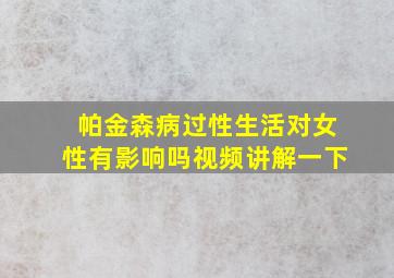 帕金森病过性生活对女性有影响吗视频讲解一下