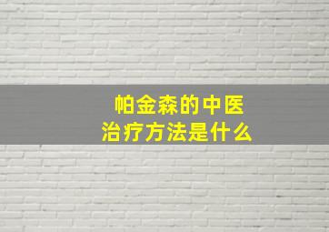 帕金森的中医治疗方法是什么