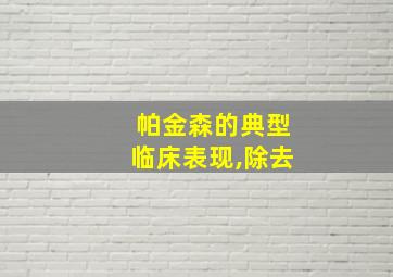 帕金森的典型临床表现,除去