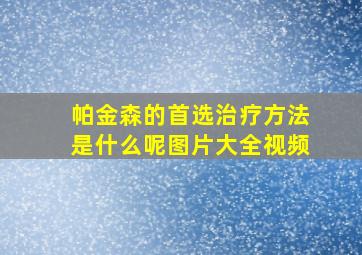 帕金森的首选治疗方法是什么呢图片大全视频