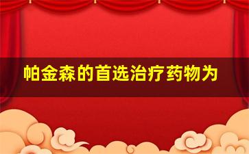 帕金森的首选治疗药物为