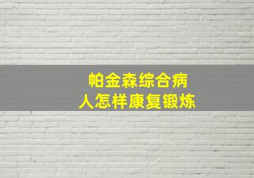 帕金森综合病人怎样康复锻炼