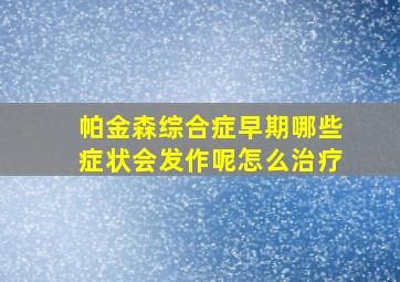 帕金森综合症早期哪些症状会发作呢怎么治疗