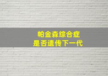 帕金森综合症是否遗传下一代