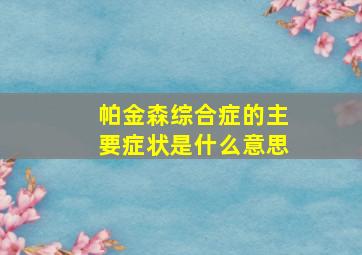 帕金森综合症的主要症状是什么意思