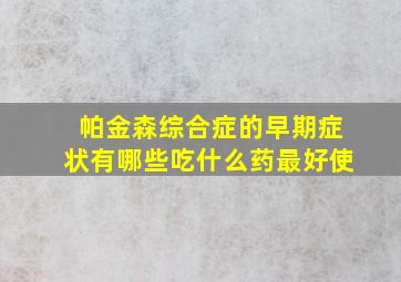 帕金森综合症的早期症状有哪些吃什么药最好使