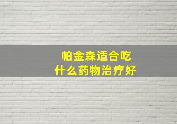 帕金森适合吃什么药物治疗好