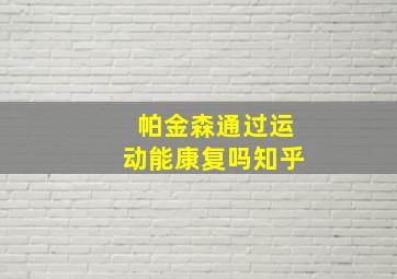 帕金森通过运动能康复吗知乎