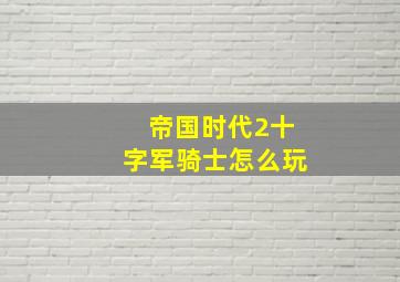 帝国时代2十字军骑士怎么玩