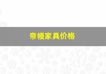 帝幔家具价格