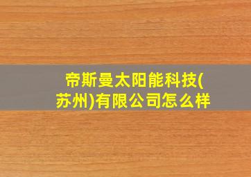 帝斯曼太阳能科技(苏州)有限公司怎么样