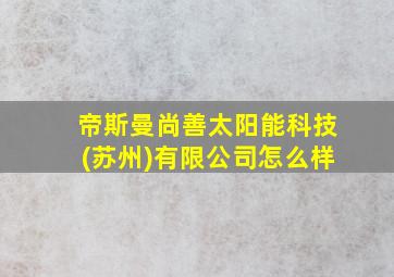 帝斯曼尚善太阳能科技(苏州)有限公司怎么样