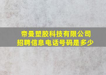 帝曼塑胶科技有限公司招聘信息电话号码是多少