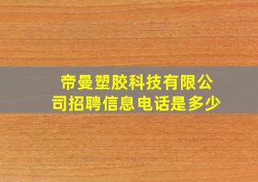 帝曼塑胶科技有限公司招聘信息电话是多少