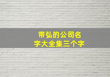 带弘的公司名字大全集三个字