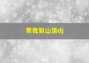 带我到山顶dj