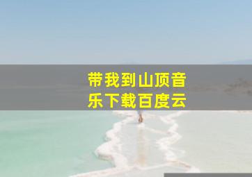 带我到山顶音乐下载百度云