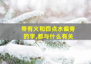 带有火和四点水偏旁的字,都与什么有关