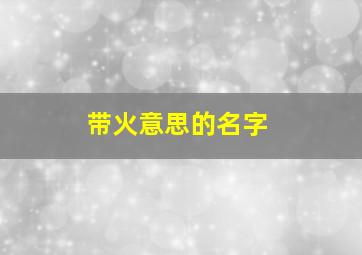 带火意思的名字