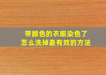 带颜色的衣服染色了怎么洗掉最有效的方法