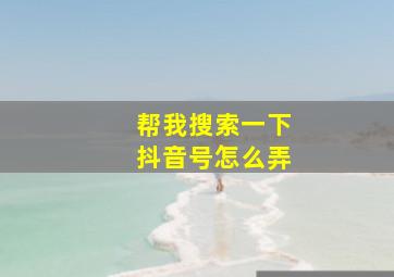 帮我搜索一下抖音号怎么弄