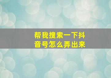 帮我搜索一下抖音号怎么弄出来