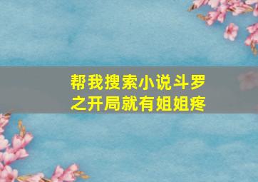 帮我搜索小说斗罗之开局就有姐姐疼