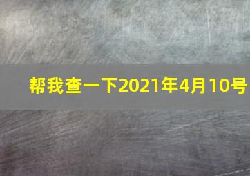 帮我查一下2021年4月10号