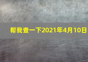 帮我查一下2021年4月10日